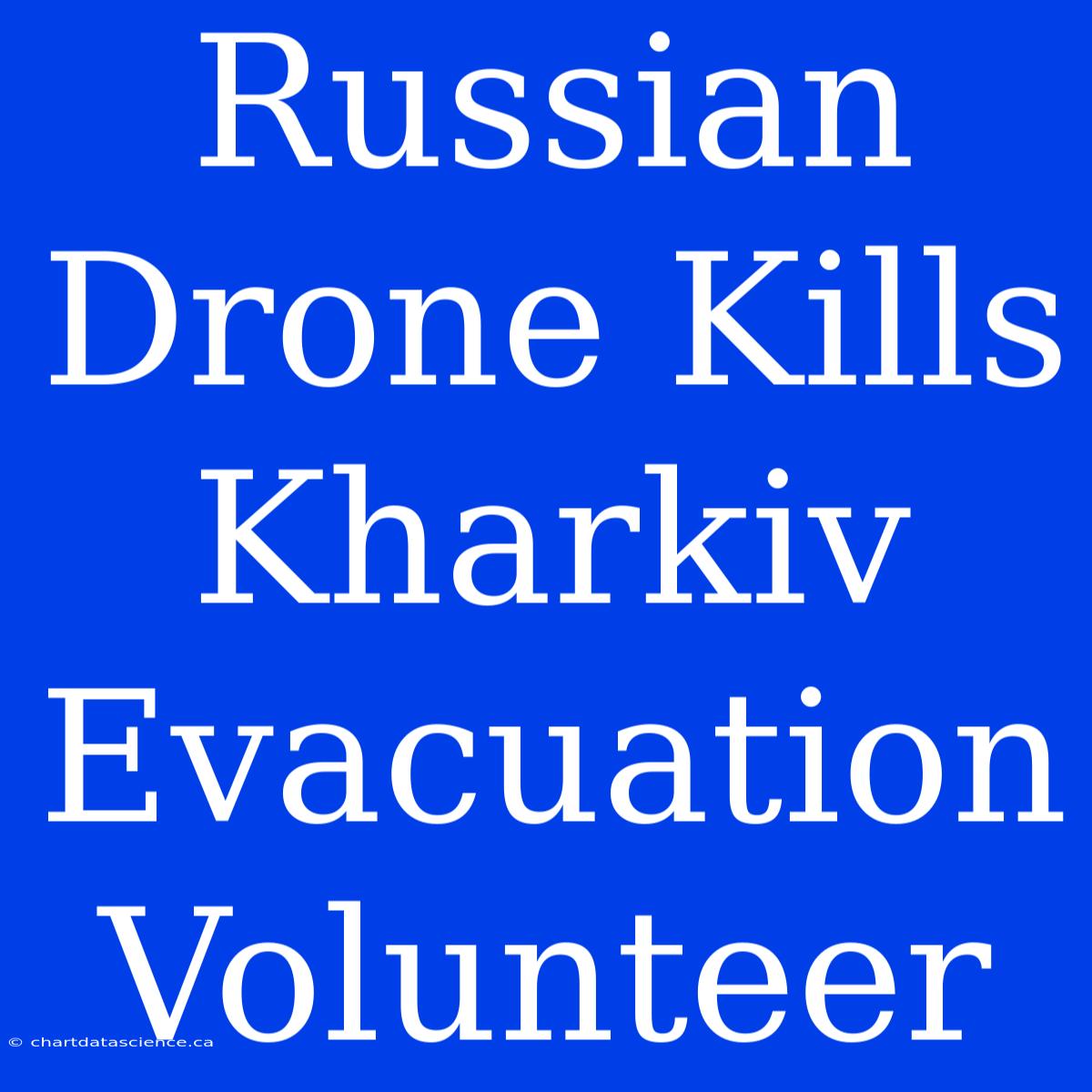 Russian Drone Kills Kharkiv Evacuation Volunteer