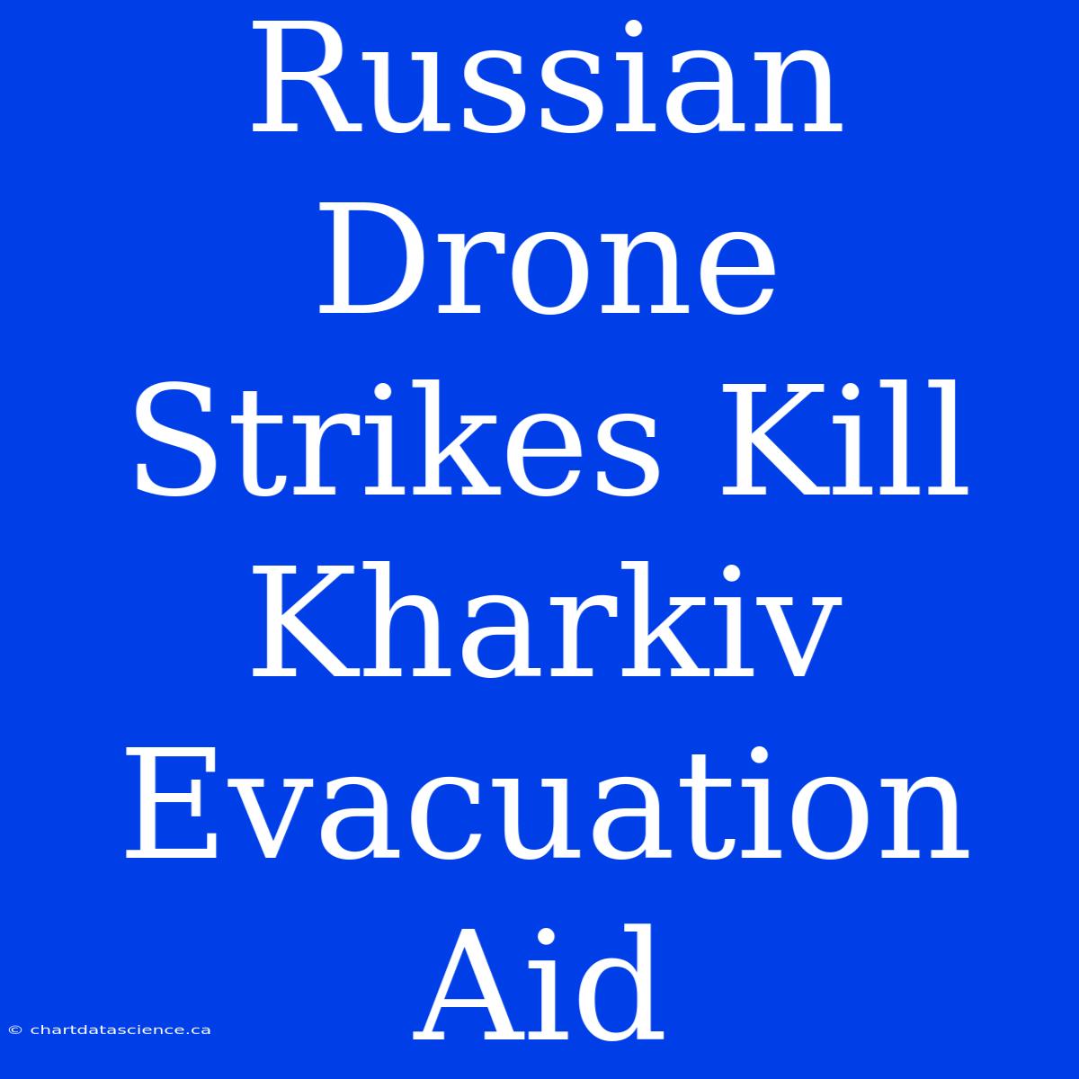 Russian Drone Strikes Kill Kharkiv Evacuation Aid