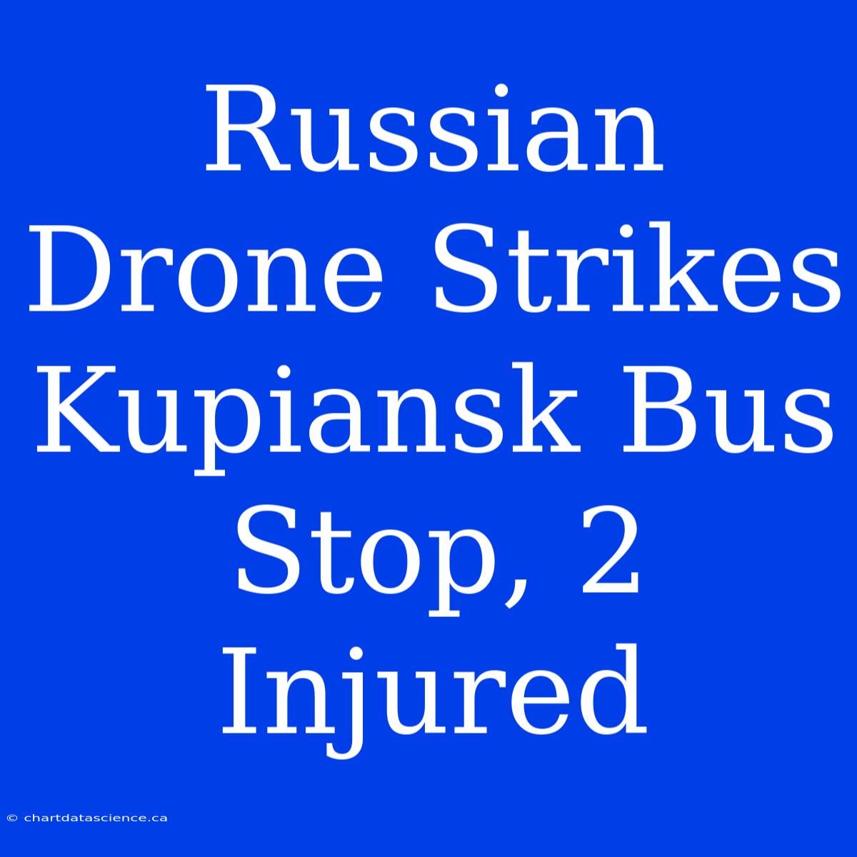 Russian Drone Strikes Kupiansk Bus Stop, 2 Injured