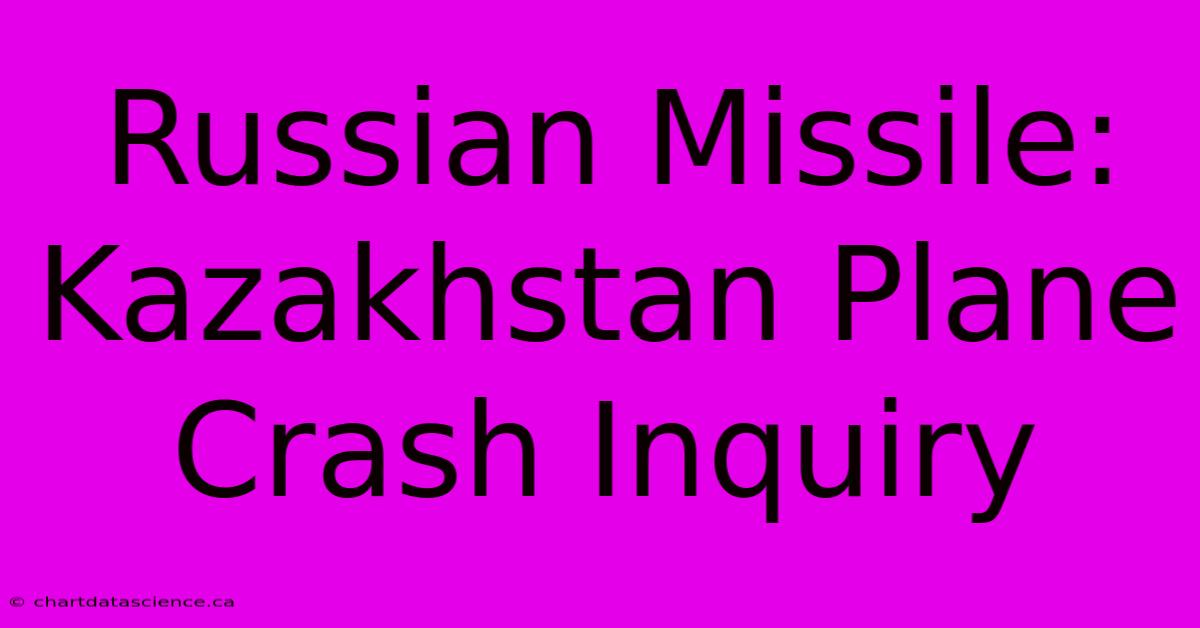 Russian Missile: Kazakhstan Plane Crash Inquiry