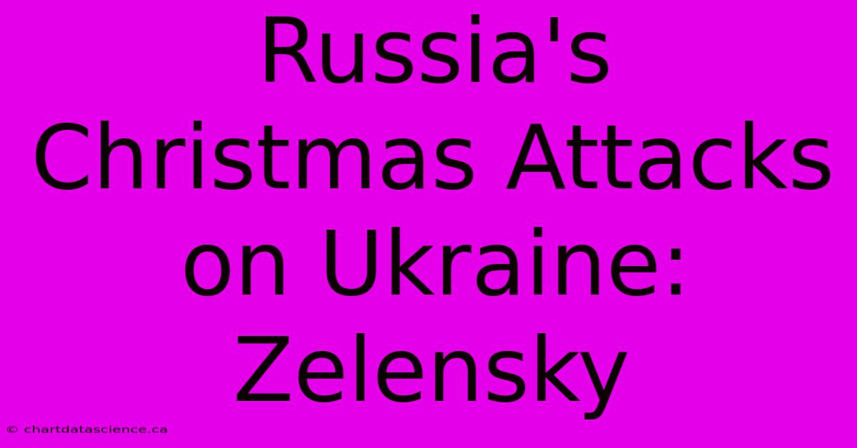 Russia's Christmas Attacks On Ukraine: Zelensky