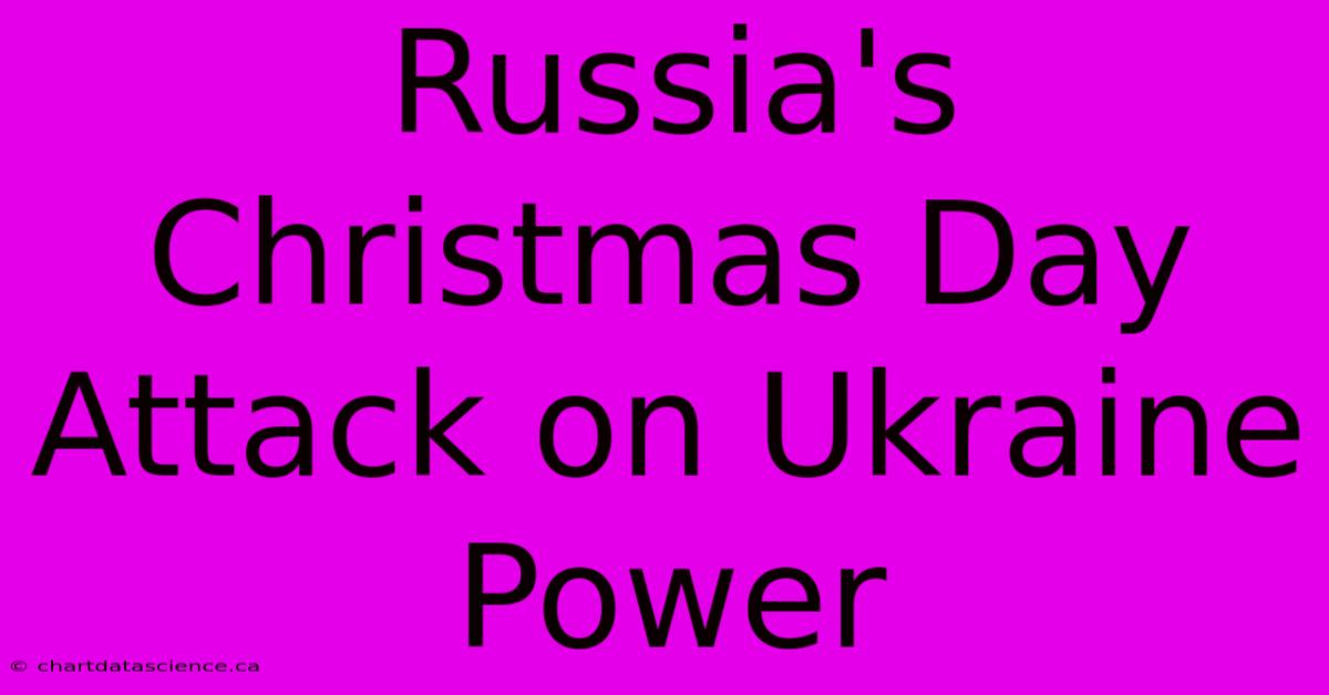 Russia's Christmas Day Attack On Ukraine Power