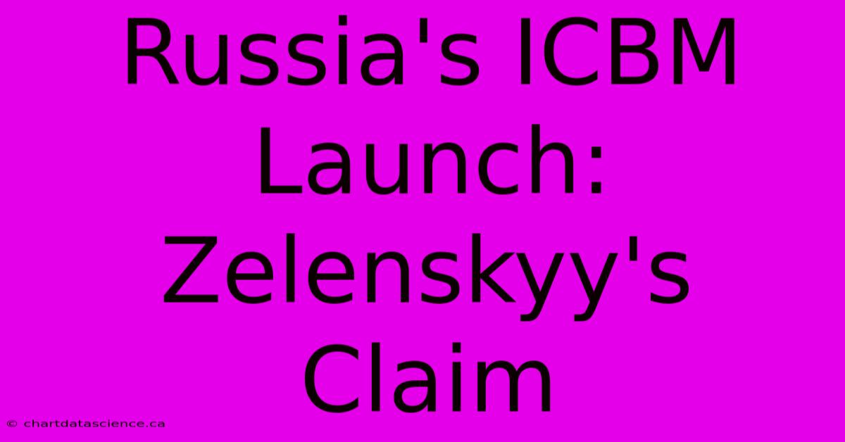 Russia's ICBM Launch: Zelenskyy's Claim