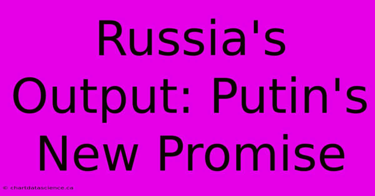 Russia's Output: Putin's New Promise