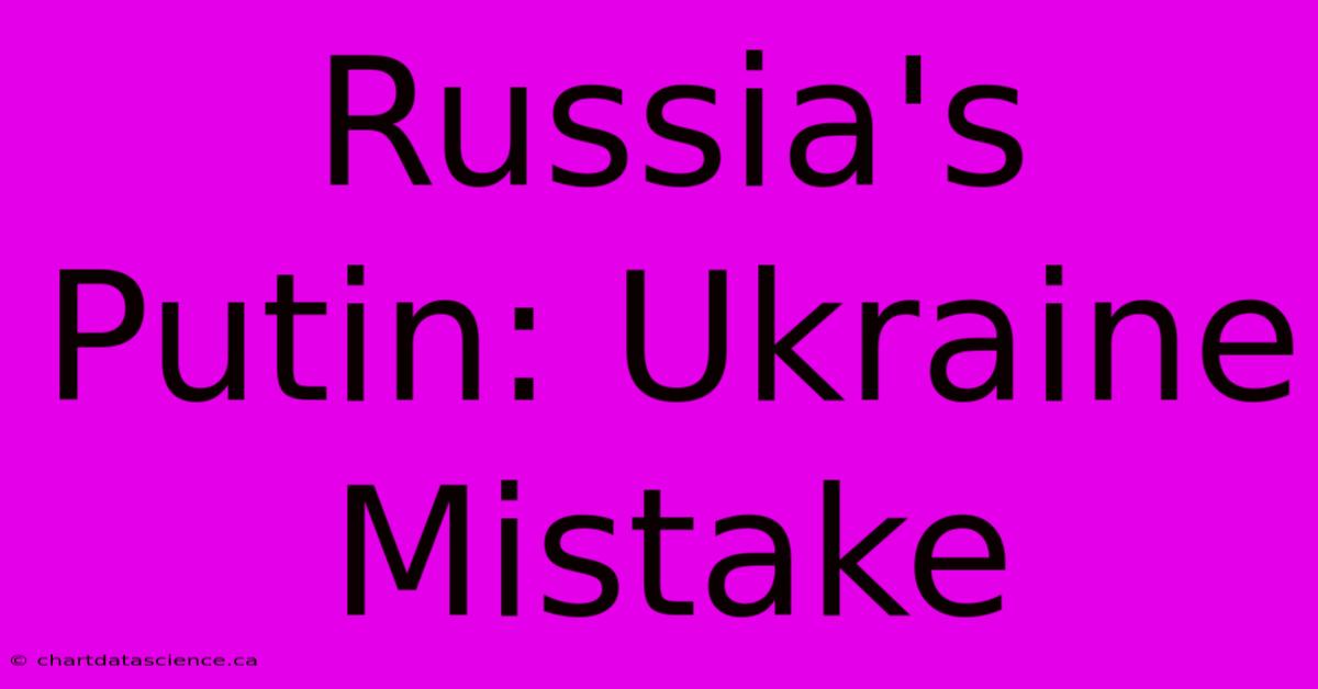 Russia's Putin: Ukraine Mistake