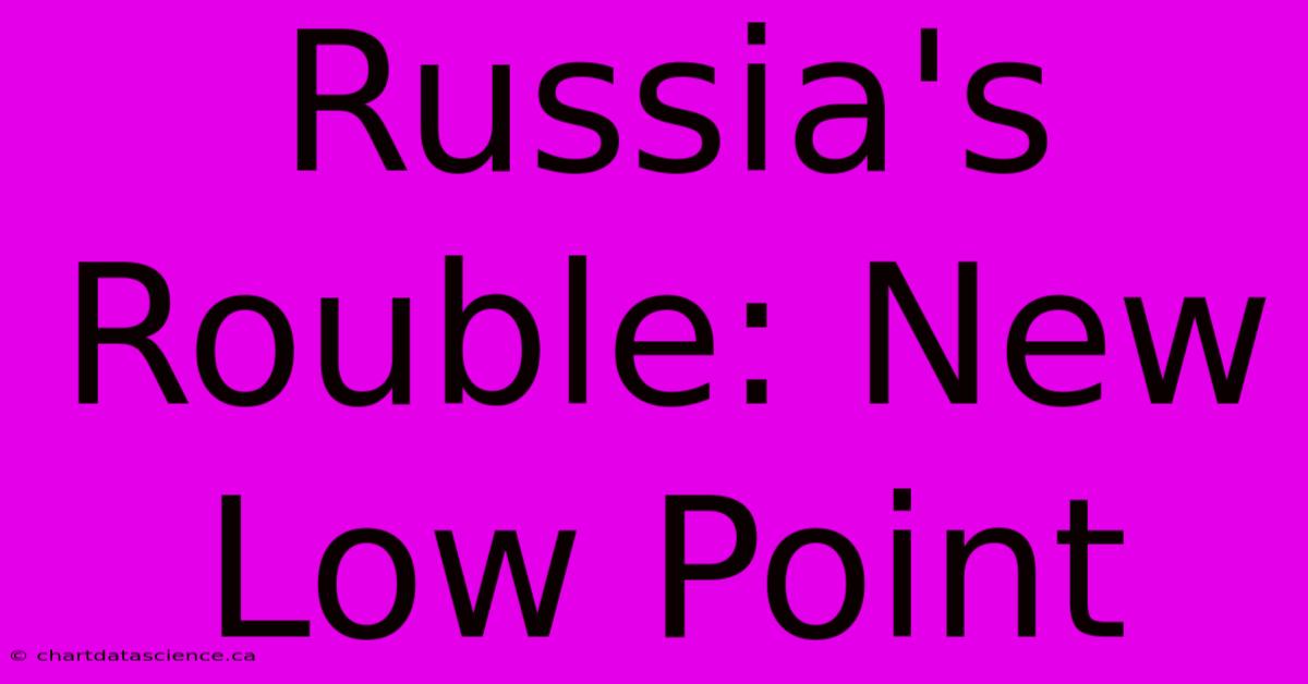 Russia's Rouble: New Low Point