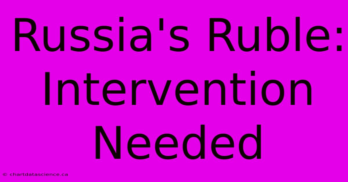 Russia's Ruble: Intervention Needed