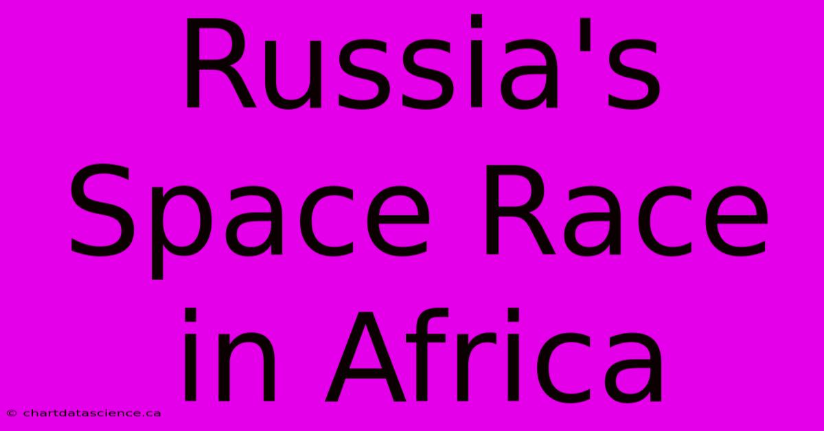 Russia's Space Race In Africa