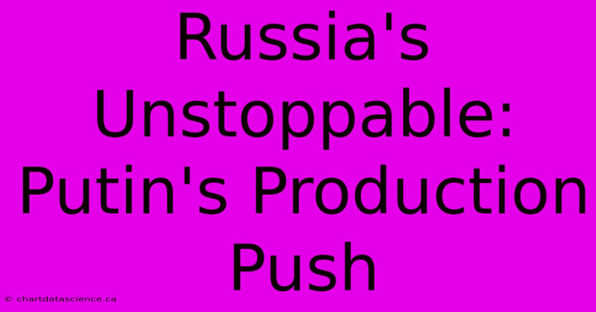 Russia's Unstoppable: Putin's Production Push