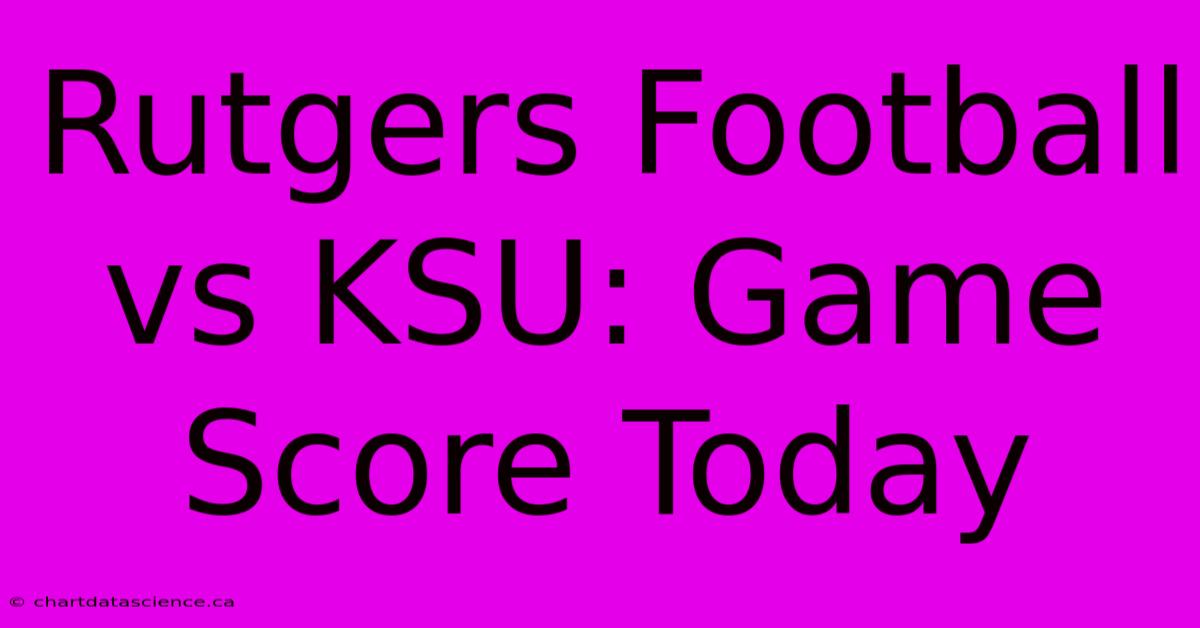 Rutgers Football Vs KSU: Game Score Today