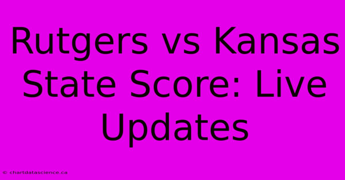 Rutgers Vs Kansas State Score: Live Updates