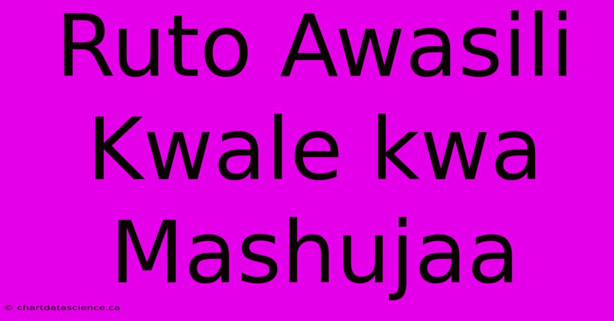 Ruto Awasili Kwale Kwa Mashujaa