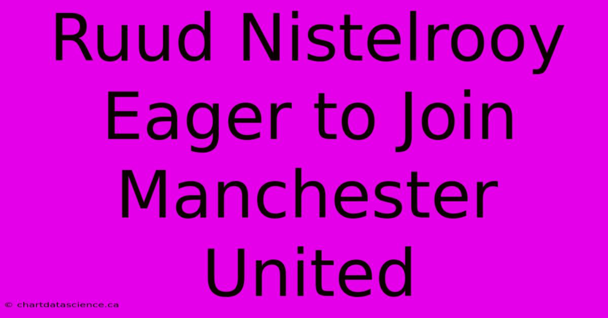 Ruud Nistelrooy Eager To Join Manchester United 