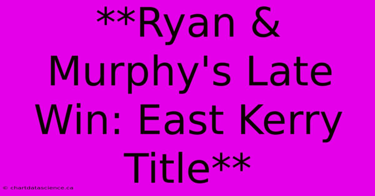 **Ryan & Murphy's Late Win: East Kerry Title**