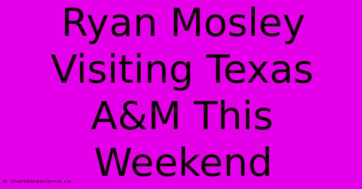 Ryan Mosley Visiting Texas A&M This Weekend