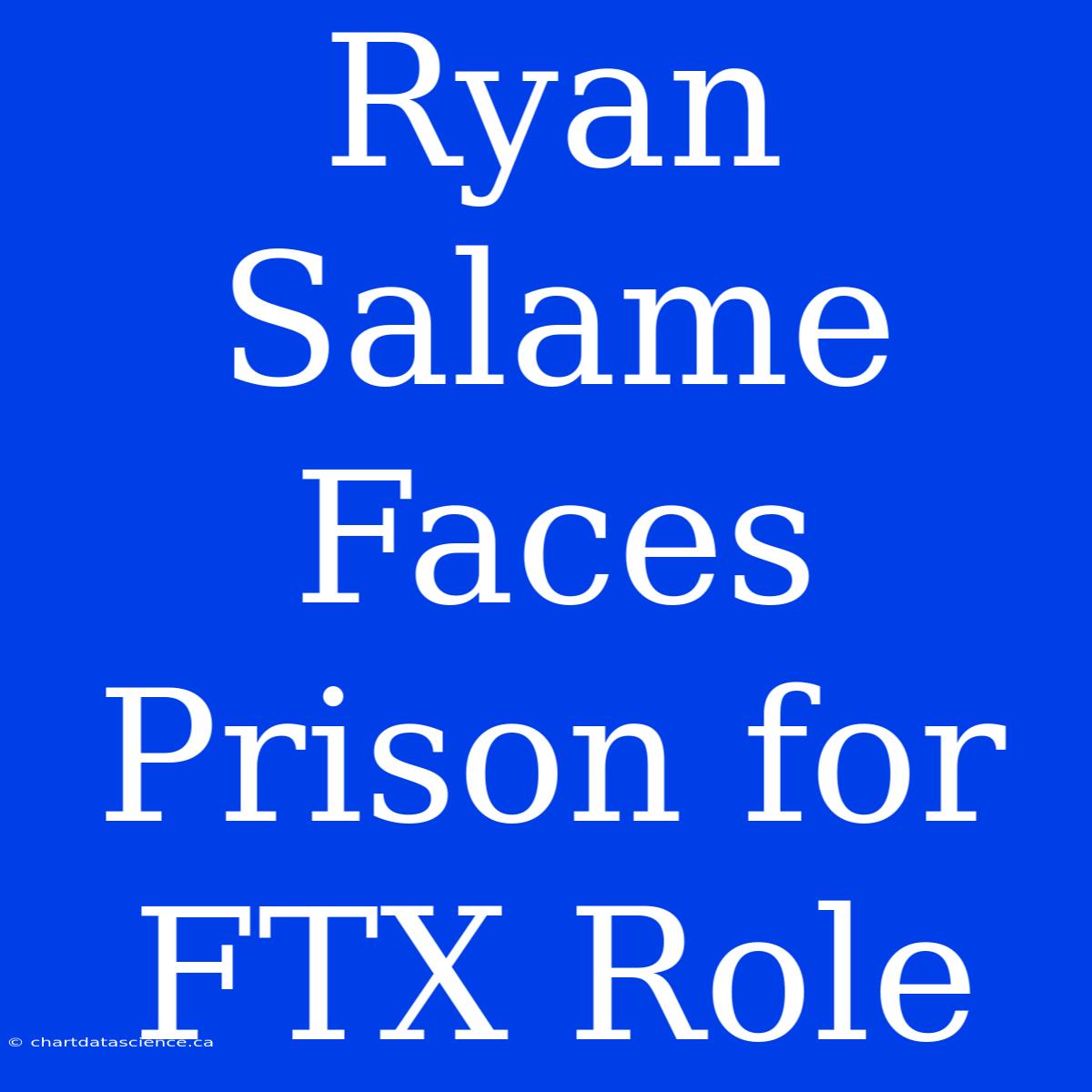 Ryan Salame Faces Prison For FTX Role