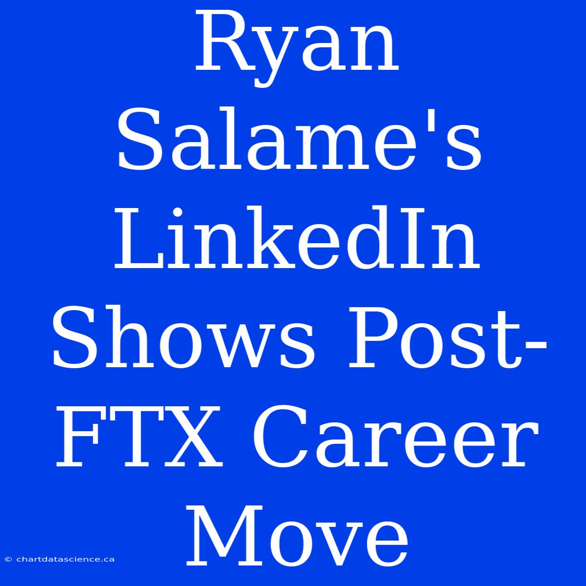 Ryan Salame's LinkedIn Shows Post-FTX Career Move