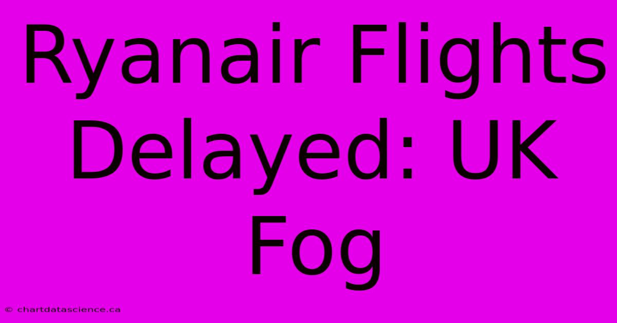 Ryanair Flights Delayed: UK Fog