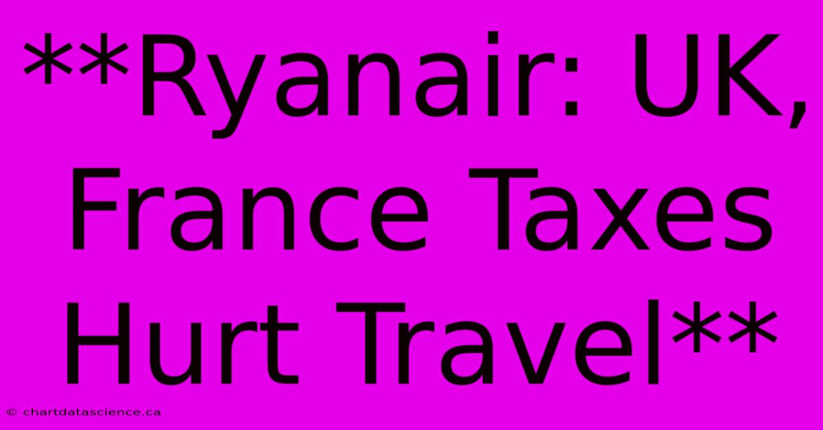 **Ryanair: UK, France Taxes Hurt Travel**