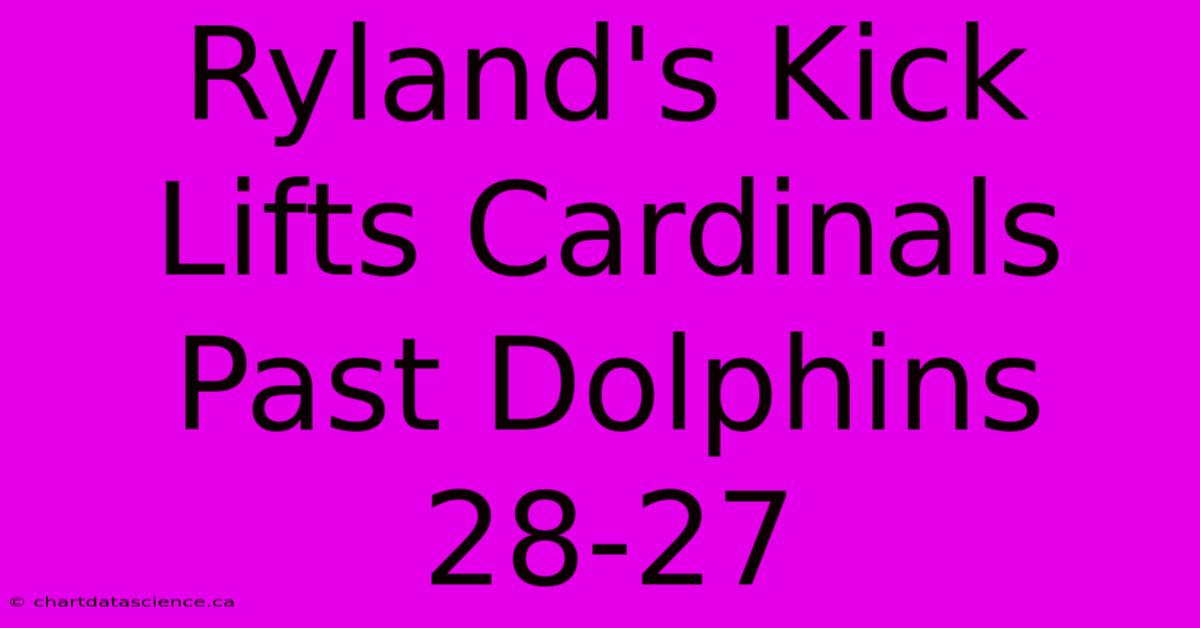 Ryland's Kick Lifts Cardinals Past Dolphins 28-27