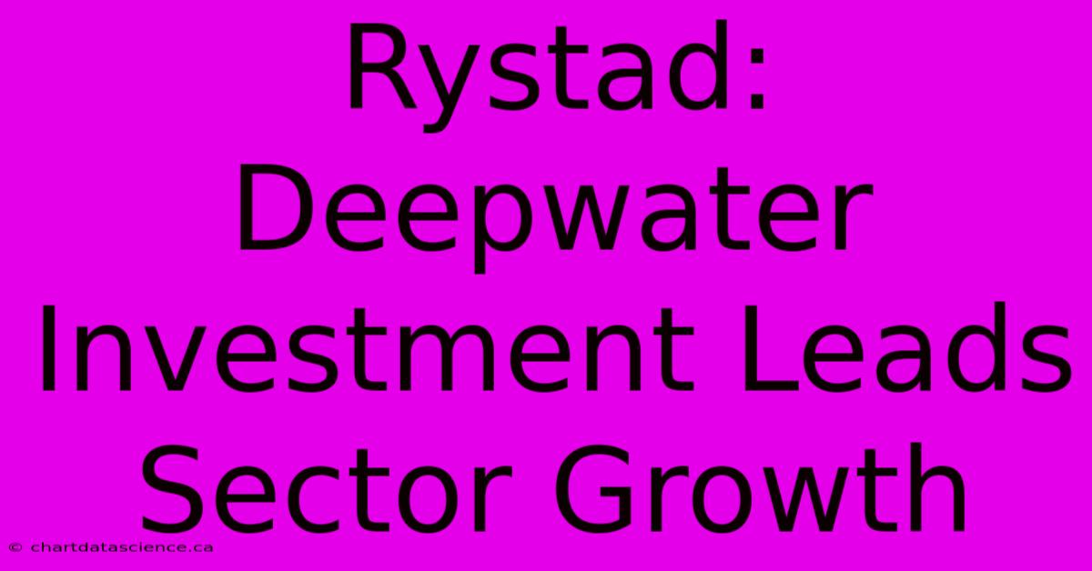 Rystad: Deepwater Investment Leads Sector Growth