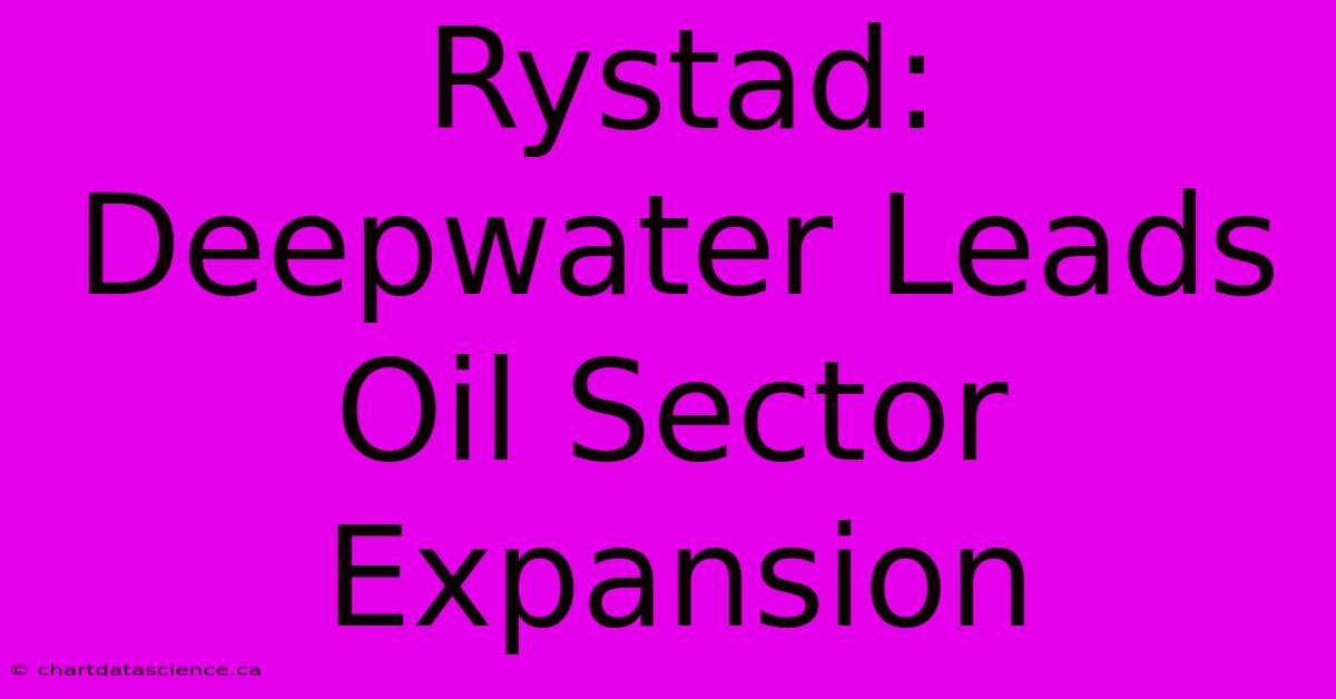 Rystad: Deepwater Leads Oil Sector Expansion