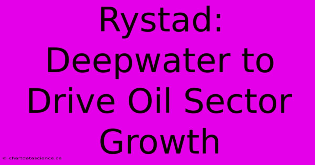 Rystad: Deepwater To Drive Oil Sector Growth