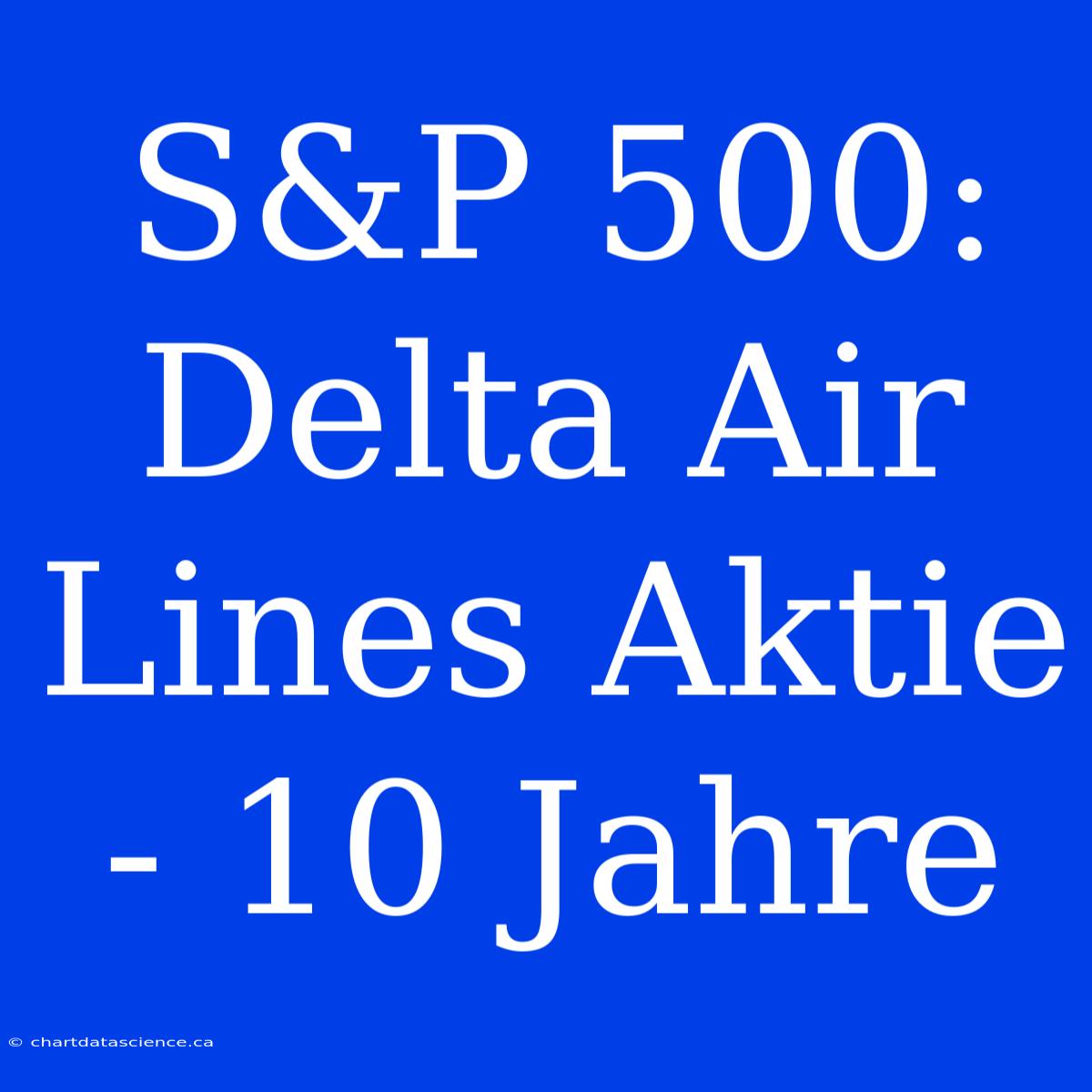 S&P 500: Delta Air Lines Aktie - 10 Jahre