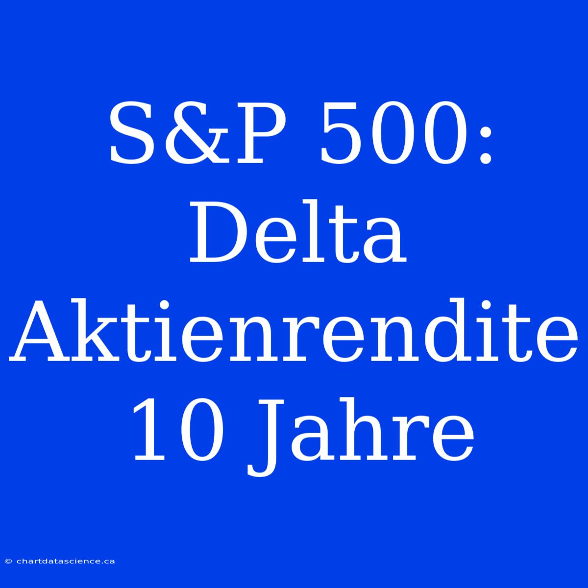 S&P 500: Delta Aktienrendite 10 Jahre