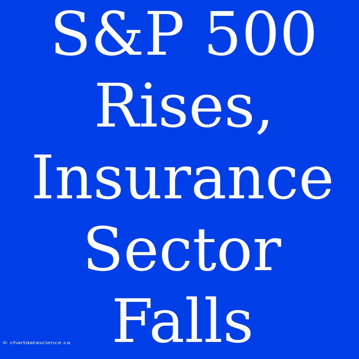 S&P 500 Rises, Insurance Sector Falls