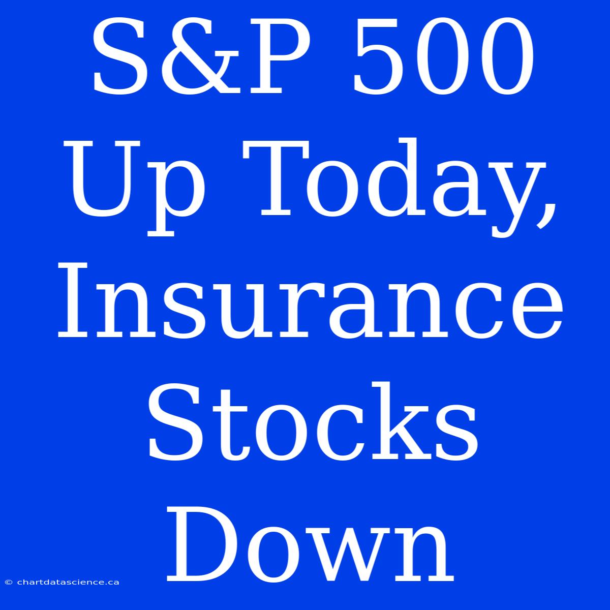 S&P 500 Up Today, Insurance Stocks Down