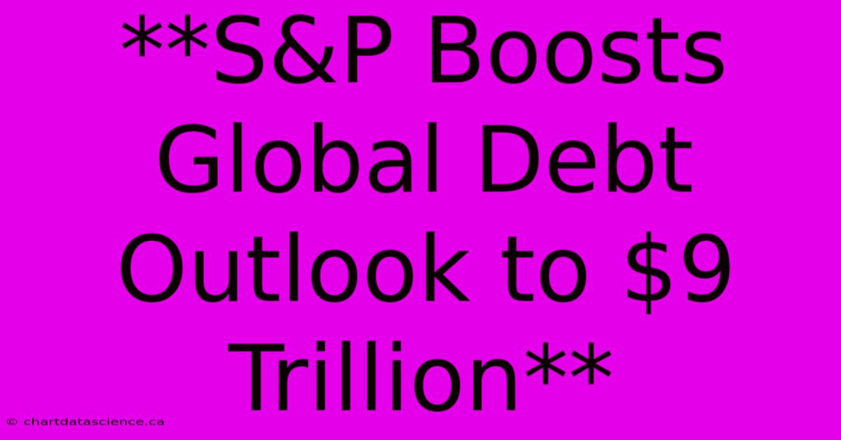 **S&P Boosts Global Debt Outlook To $9 Trillion**