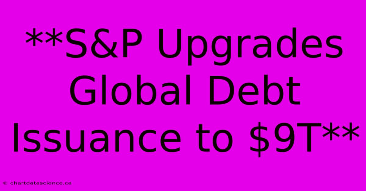 **S&P Upgrades Global Debt Issuance To $9T**