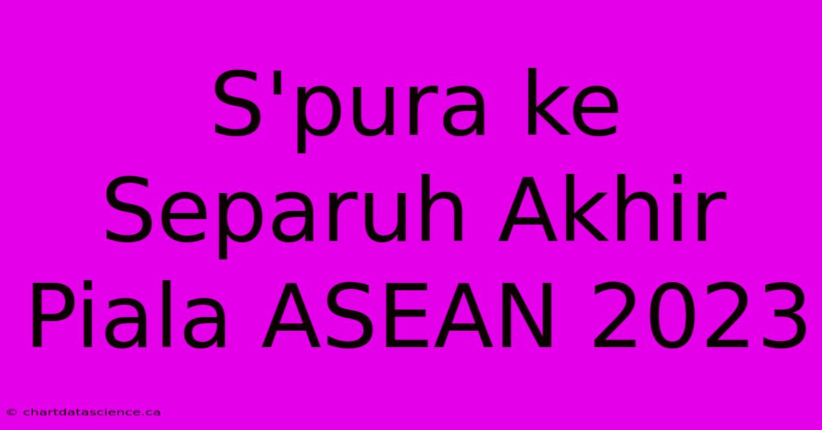 S'pura Ke Separuh Akhir Piala ASEAN 2023