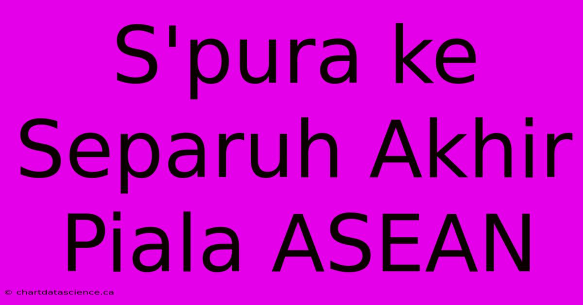 S'pura Ke Separuh Akhir Piala ASEAN