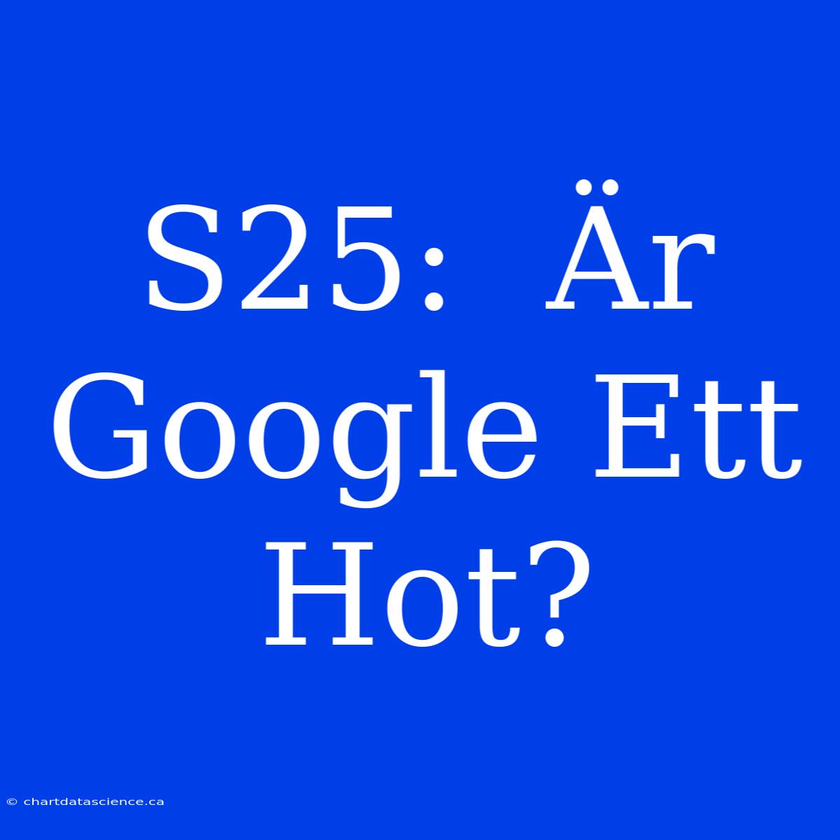 S25:  Är Google Ett Hot?