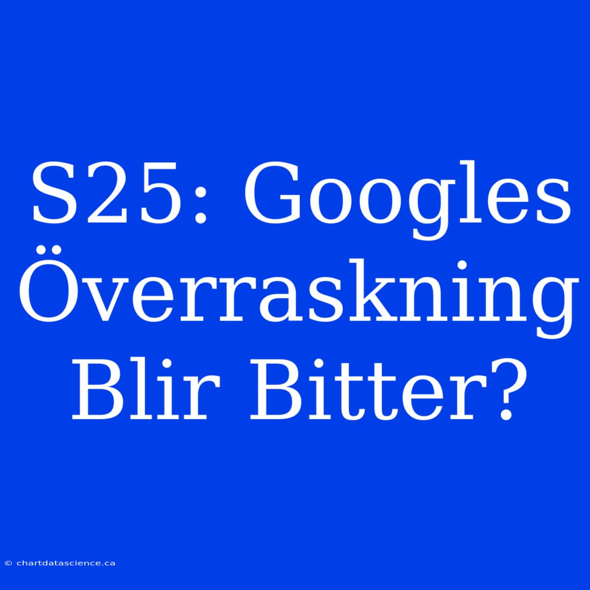 S25: Googles Överraskning Blir Bitter?