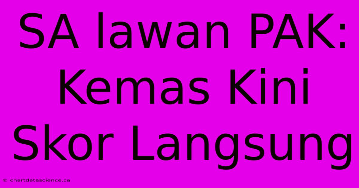 SA Lawan PAK: Kemas Kini Skor Langsung