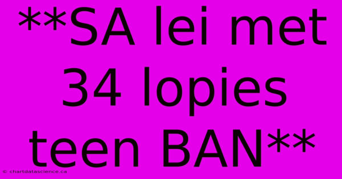 **SA Lei Met 34 Lopies Teen BAN**