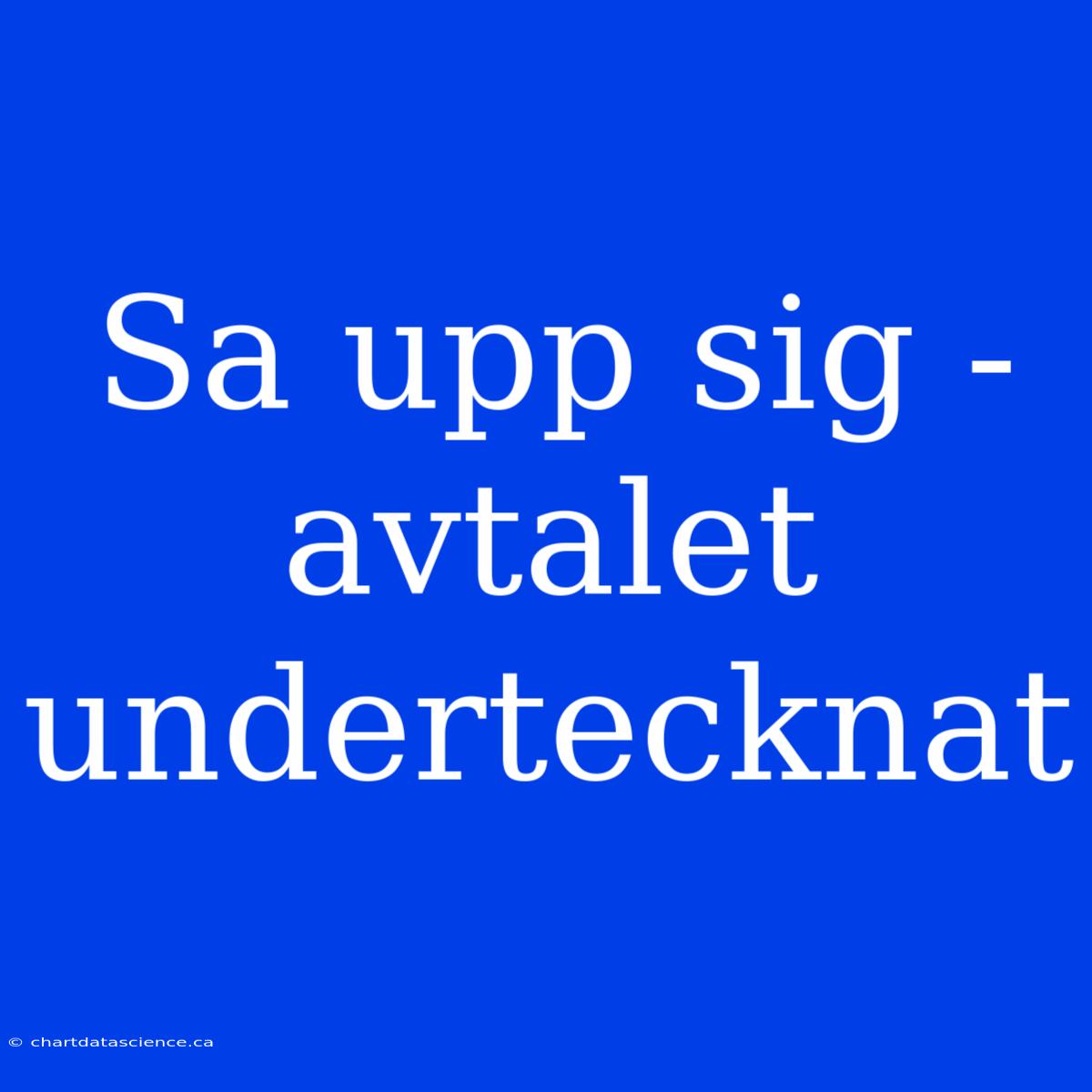 Sa Upp Sig - Avtalet Undertecknat