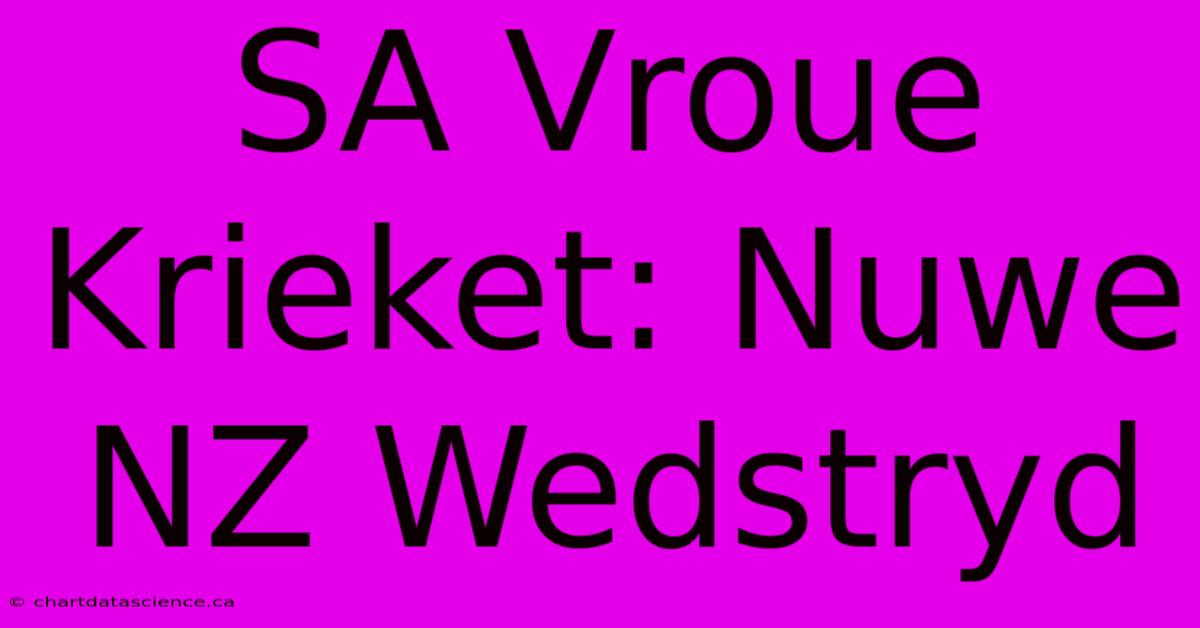 SA Vroue Krieket: Nuwe NZ Wedstryd