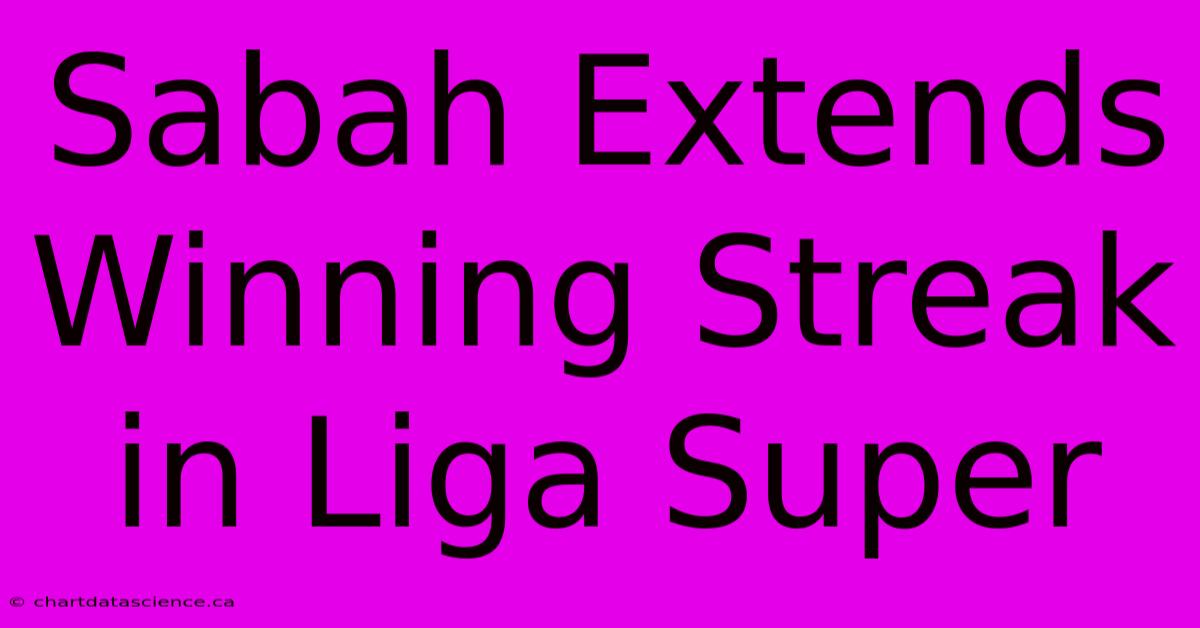 Sabah Extends Winning Streak In Liga Super