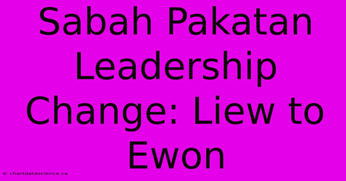 Sabah Pakatan Leadership Change: Liew To Ewon