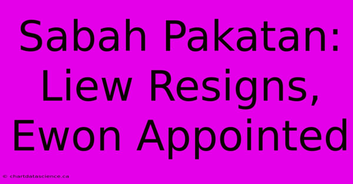 Sabah Pakatan: Liew Resigns, Ewon Appointed