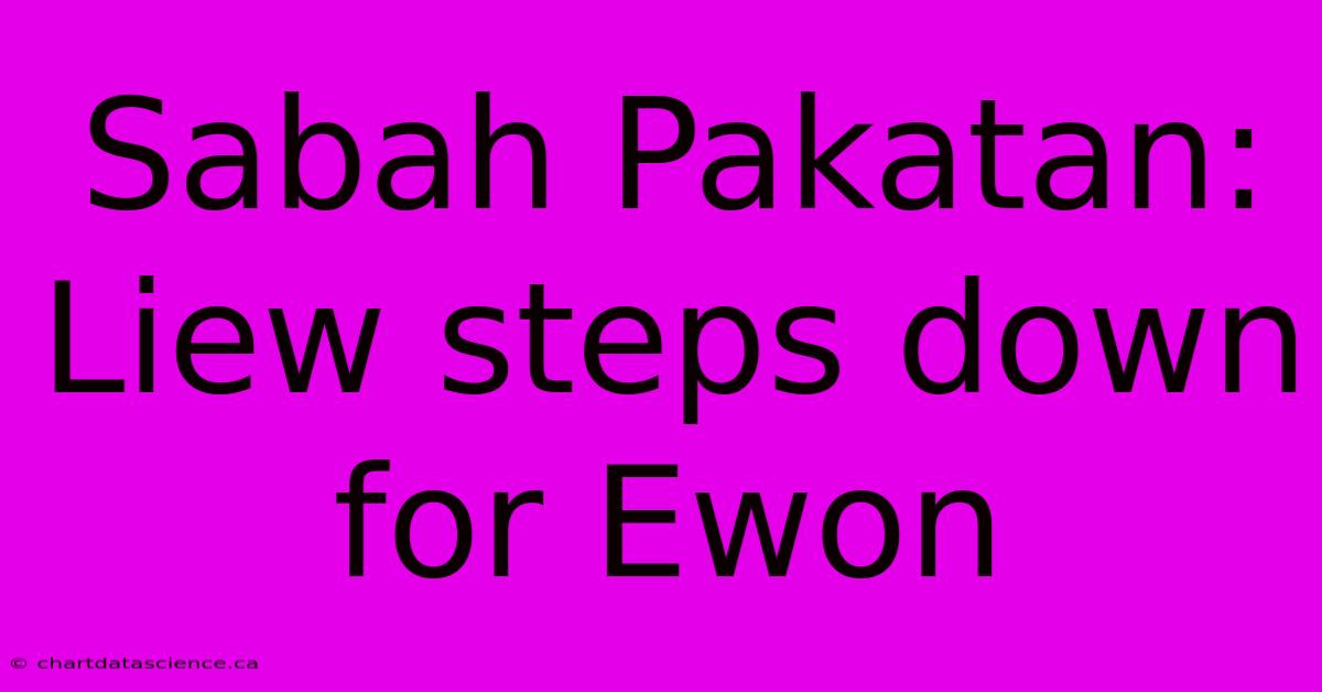 Sabah Pakatan: Liew Steps Down For Ewon