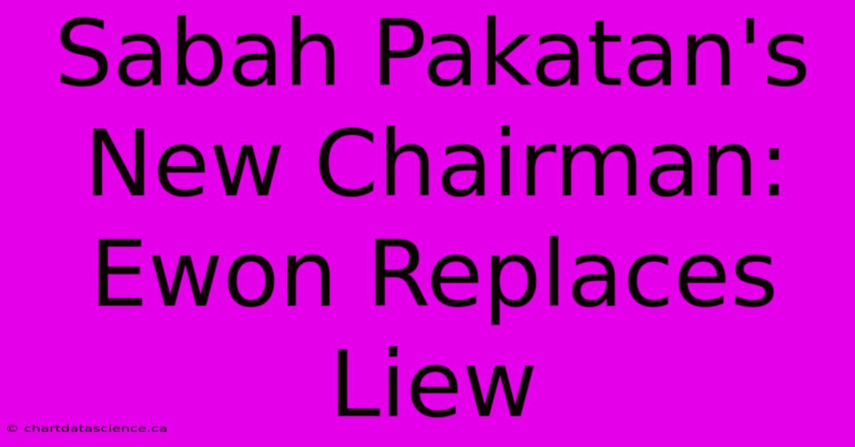 Sabah Pakatan's New Chairman: Ewon Replaces Liew