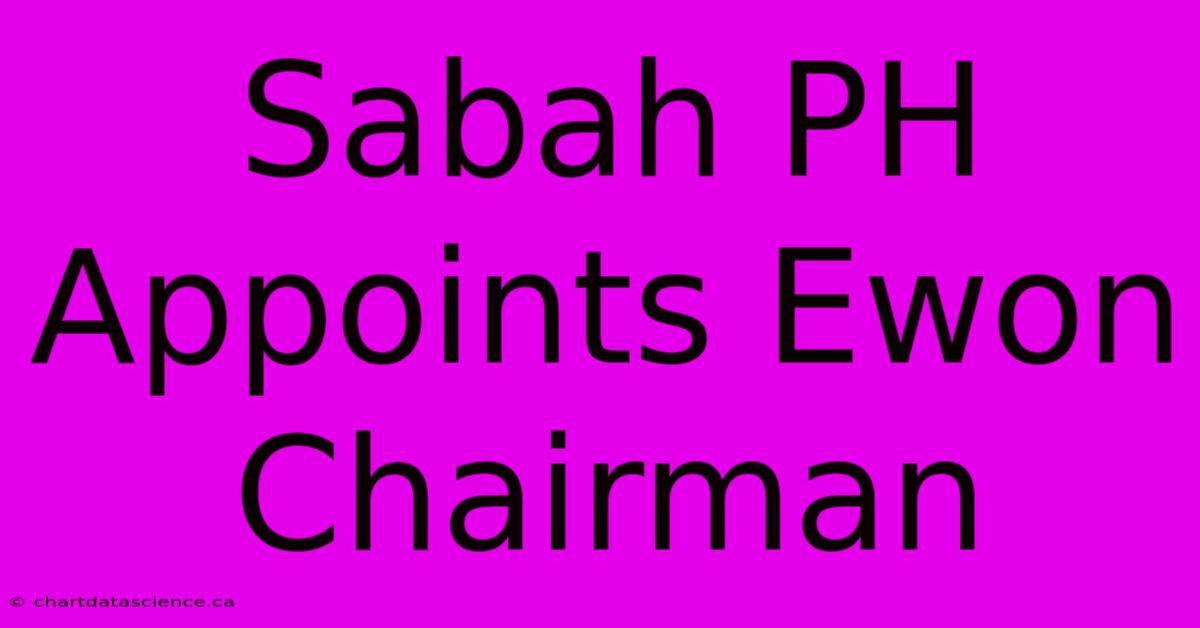 Sabah PH Appoints Ewon Chairman