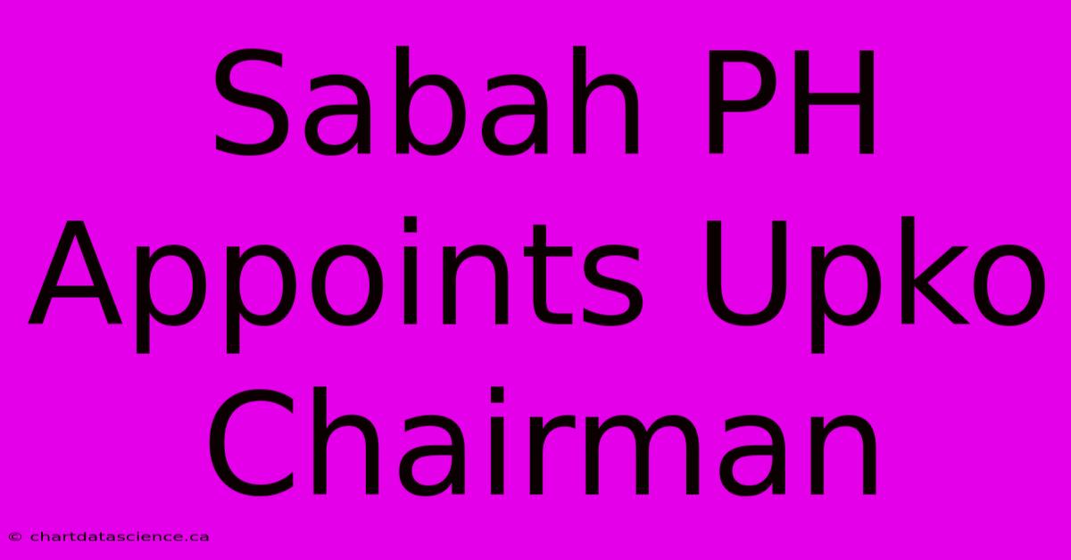 Sabah PH Appoints Upko Chairman