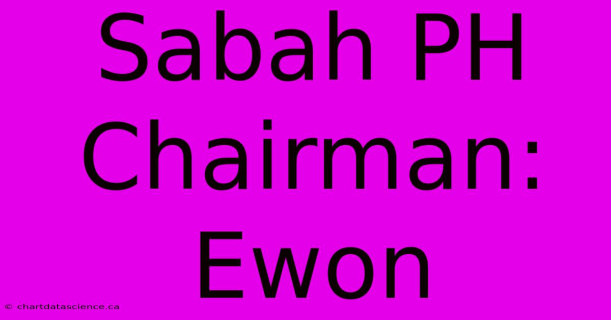 Sabah PH Chairman: Ewon