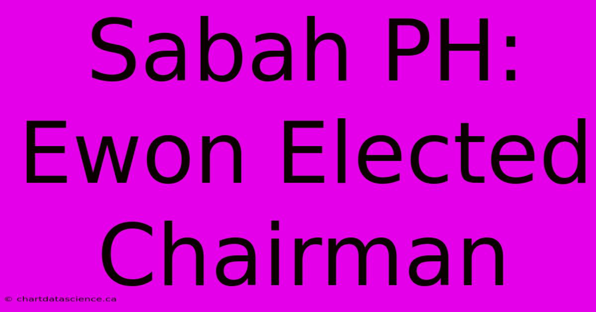 Sabah PH: Ewon Elected Chairman